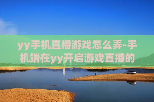 yy手机直播游戏怎么弄-手机端在yy开启游戏直播的操作方法