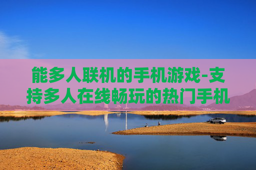 能多人联机的手机游戏-支持多人在线畅玩的热门手机游戏