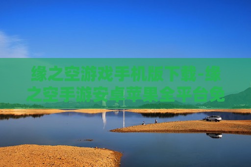 缘之空游戏手机版下载-缘之空手游安卓苹果全平台免费下载
