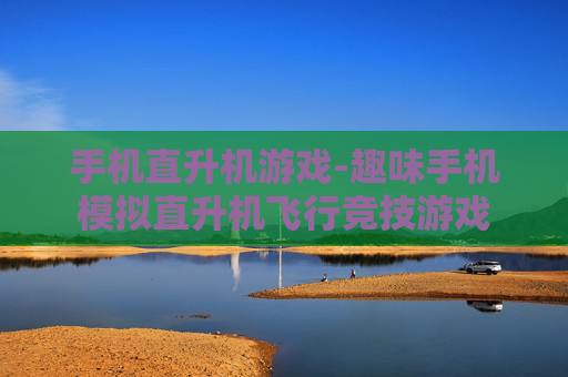 手机直升机游戏-趣味手机模拟直升机飞行竞技游戏