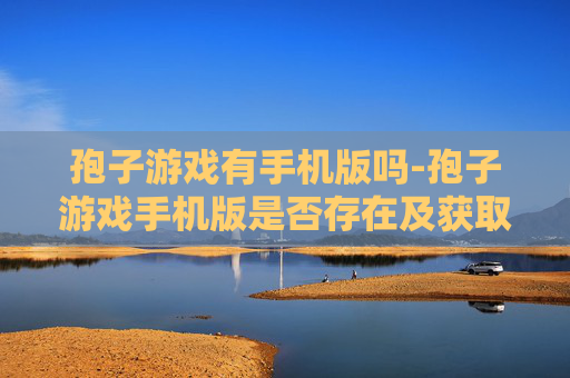 孢子游戏有手机版吗-孢子游戏手机版是否存在及获取途径
