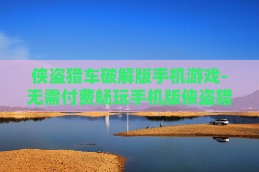 侠盗猎车破解版手机游戏-无需付费畅玩手机版侠盗猎车游戏