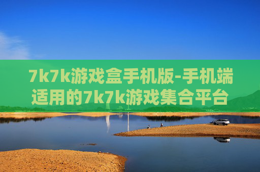 7k7k游戏盒手机版-手机端适用的7k7k游戏集合平台 7k7k游戏盒手机版-手机端适用的7k7k游戏集合平台