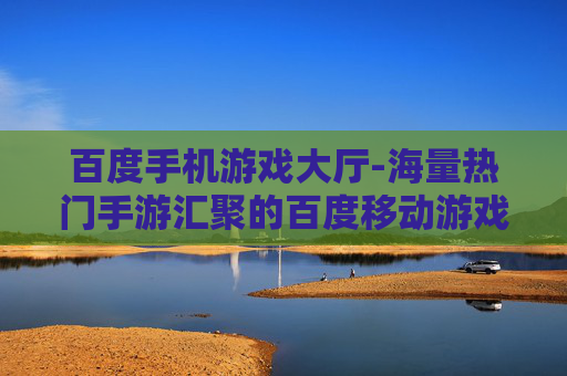 百度手机游戏大厅-海量热门手游汇聚的百度移动游戏平台