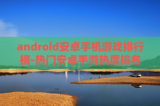 android安卓手机游戏排行榜-热门安卓手游热度排名大盘点