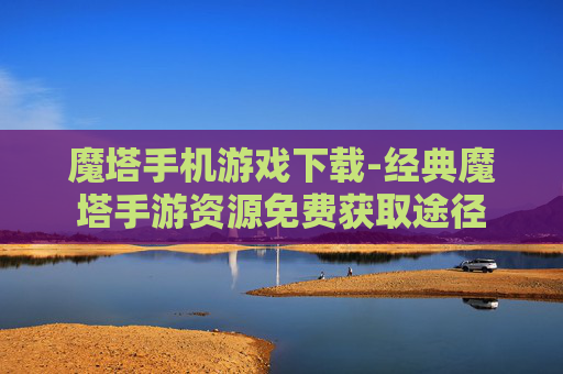 魔塔手机游戏下载-经典魔塔手游资源免费获取途径 魔塔手机游戏下载-经典魔塔手游资源免费获取途径