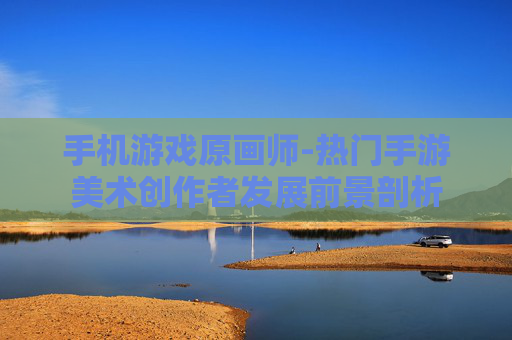 手机游戏原画师-热门手游美术创作者发展前景剖析