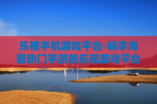 乐视手机游戏平台-畅享海量热门手游的乐视游戏平台入口 乐视手机游戏平台-畅享海量热门手游的乐视游戏平台入口