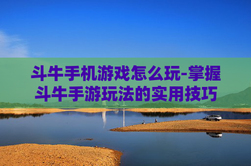 斗牛手机游戏怎么玩-掌握斗牛手游玩法的实用技巧 斗牛手机游戏怎么玩-掌握斗牛手游玩法的实用技巧