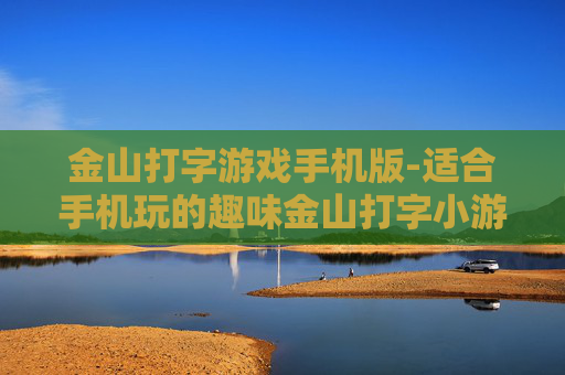 金山打字游戏手机版-适合手机玩的趣味金山打字小游戏 金山打字游戏手机版-适合手机玩的趣味金山打字小游戏