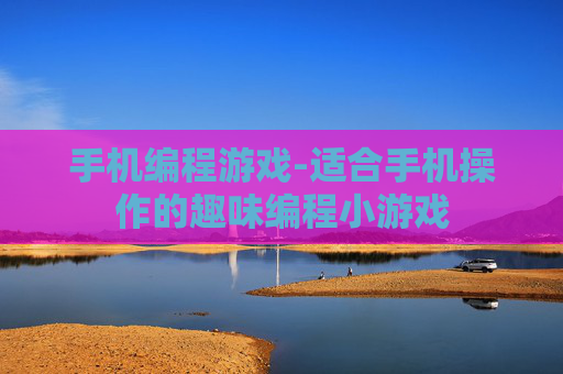 手机编程游戏-适合手机操作的趣味编程小游戏 手机编程游戏-适合手机操作的趣味编程小游戏