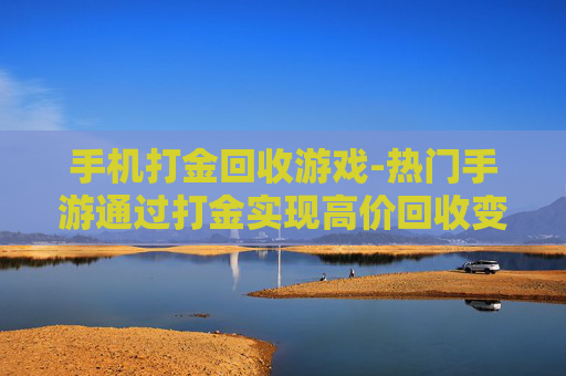 手机打金回收游戏-热门手游通过打金实现高价回收变现