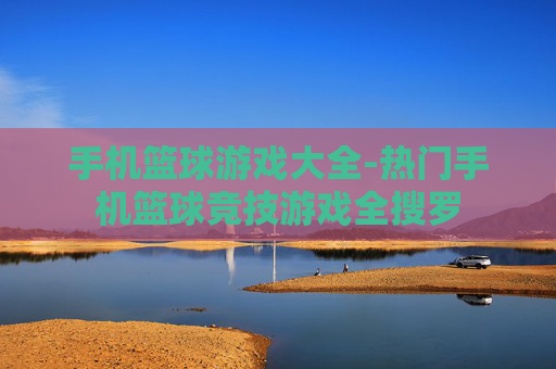 手机篮球游戏大全-热门手机篮球竞技游戏全搜罗