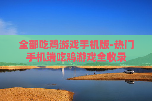 全部吃鸡游戏手机版-热门手机端吃鸡游戏全收录