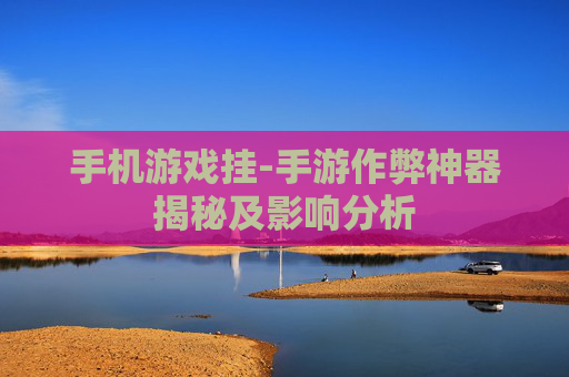 手机游戏挂-手游作弊神器揭秘及影响分析