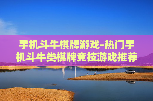 手机斗牛棋牌游戏-热门手机斗牛类棋牌竞技游戏推荐 手机斗牛棋牌游戏-热门手机斗牛类棋牌竞技游戏推荐