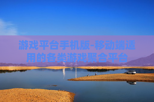 游戏平台手机版-移动端适用的各类游戏聚合平台