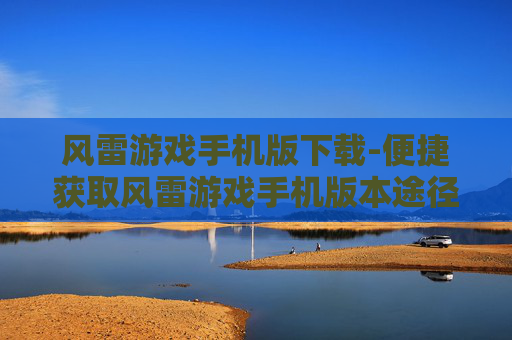 风雷游戏手机版下载-便捷获取风雷游戏手机版本途径 风雷游戏手机版下载-便捷获取风雷游戏手机版本途径