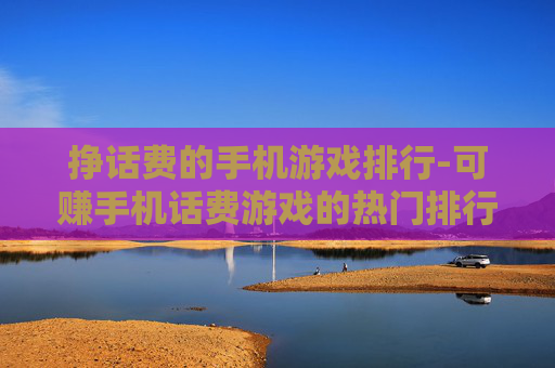 挣话费的手机游戏排行-可赚手机话费游戏的热门排行榜单 挣话费的手机游戏排行-可赚手机话费游戏的热门排行榜单