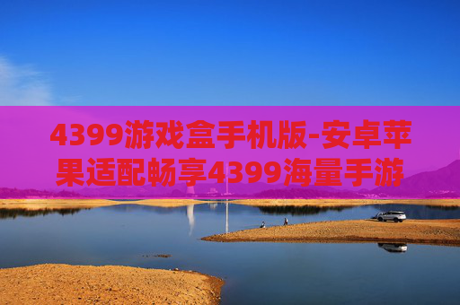 4399游戏盒手机版-安卓苹果适配畅享4399海量手游