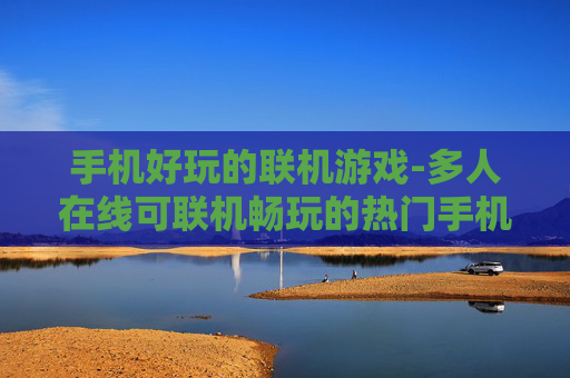 手机好玩的联机游戏-多人在线可联机畅玩的热门手机游戏