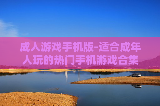 成人游戏手机版-适合成年人玩的热门手机游戏合集