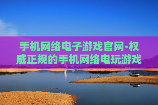 手机网络电子游戏官网-权威正规的手机网络电玩游戏平台入口 手机网络电子游戏官网-权威正规的手机网络电玩游戏平台入口