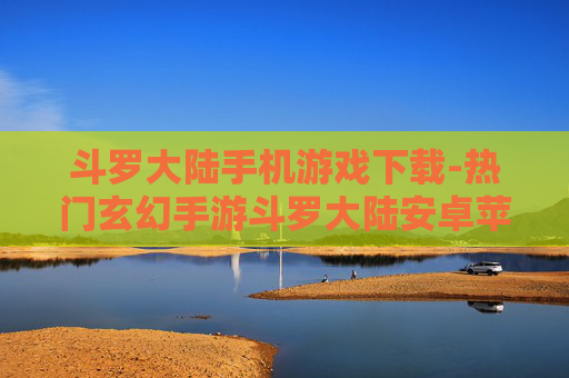斗罗大陆手机游戏下载-热门玄幻手游斗罗大陆安卓苹果版下载