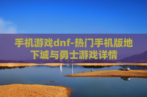 手机游戏dnf-热门手机版地下城与勇士游戏详情