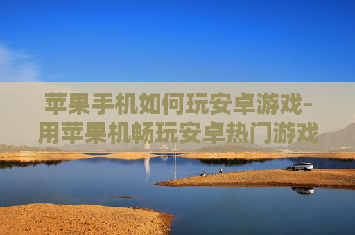 苹果手机如何玩安卓游戏-用苹果机畅玩安卓热门游戏的方法