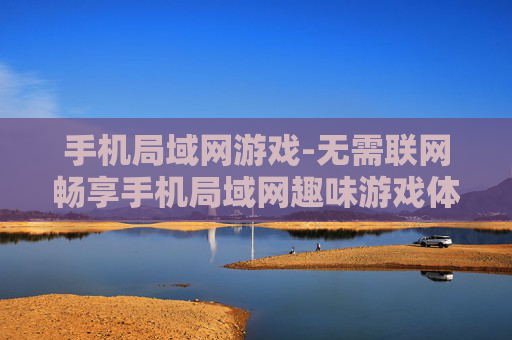 手机局域网游戏-无需联网畅享手机局域网趣味游戏体验 手机局域网游戏-无需联网畅享手机局域网趣味游戏体验