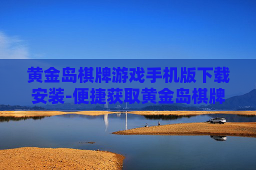 黄金岛棋牌游戏手机版下载安装-便捷获取黄金岛棋牌手游安装途径 黄金岛棋牌游戏手机版下载安装-便捷获取黄金岛棋牌手游安装途径