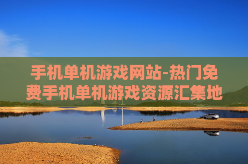 手机单机游戏网站-热门免费手机单机游戏资源汇集地 手机单机游戏网站-热门免费手机单机游戏资源汇集地
