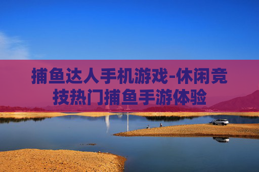 捕鱼达人手机游戏-休闲竞技热门捕鱼手游体验 捕鱼达人手机游戏-休闲竞技热门捕鱼手游体验