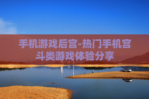手机游戏后宫-热门手机宫斗类游戏体验分享 手机游戏后宫-热门手机宫斗类游戏体验分享