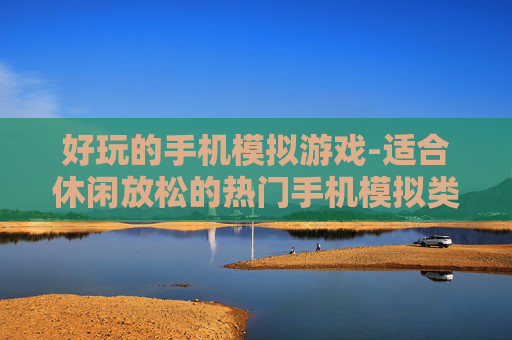 好玩的手机模拟游戏-适合休闲放松的热门手机模拟类游戏 好玩的手机模拟游戏-适合休闲放松的热门手机模拟类游戏