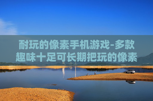 耐玩的像素手机游戏-多款趣味十足可长期把玩的像素手游