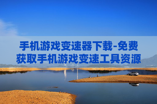 手机游戏变速器下载-免费获取手机游戏变速工具资源