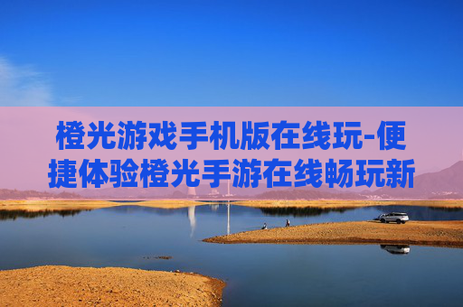 橙光游戏手机版在线玩-便捷体验橙光手游在线畅玩新方式