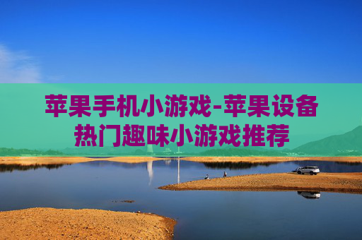 苹果手机小游戏-苹果设备热门趣味小游戏推荐 苹果手机小游戏-苹果设备热门趣味小游戏推荐