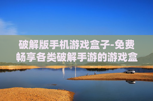 破解版手机游戏盒子-免费畅享各类破解手游的游戏盒
