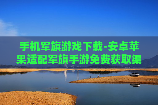手机军旗游戏下载-安卓苹果适配军旗手游免费获取渠道