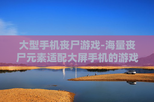 大型手机丧尸游戏-海量丧尸元素适配大屏手机的游戏