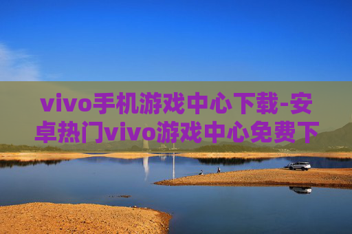 vivo手机游戏中心下载-安卓热门vivo游戏中心免费下载途径