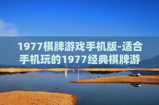 1977棋牌游戏手机版-适合手机玩的1977经典棋牌游戏版本 1977棋牌游戏手机版-适合手机玩的1977经典棋牌游戏版本