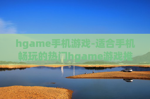 hgame手机游戏-适合手机畅玩的热门hgame游戏推荐
