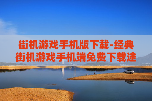街机游戏手机版下载-经典街机游戏手机端免费下载途径 街机游戏手机版下载-经典街机游戏手机端免费下载途径