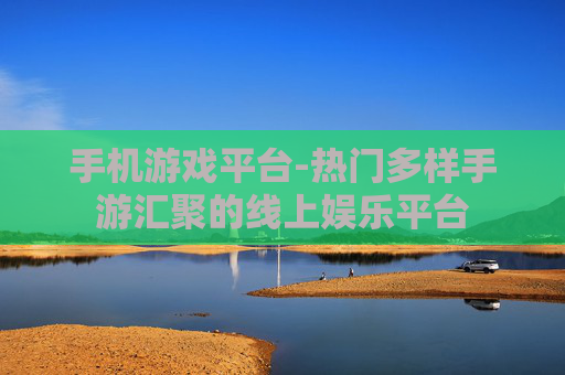 手机游戏平台-热门多样手游汇聚的线上娱乐平台