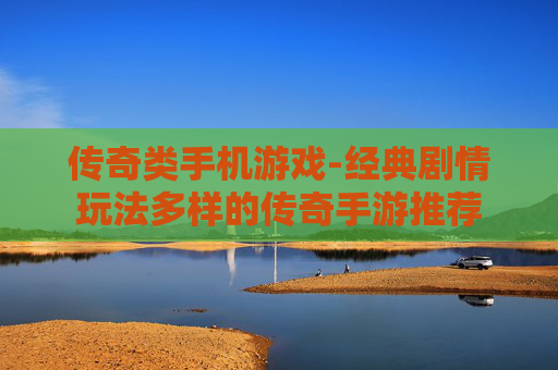 传奇类手机游戏-经典剧情玩法多样的传奇手游推荐 传奇类手机游戏-经典剧情玩法多样的传奇手游推荐