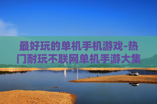 最好玩的单机手机游戏-热门耐玩不联网单机手游大集合